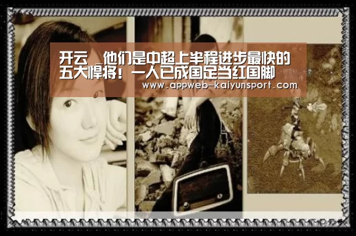 开云 _他们是中超上半程进步最快的五大悍将!一人已成国足当红国脚(图3) 即时比分入口