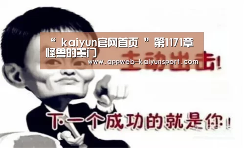 “ kaiyun官网首页 ”第1171章 怪兽的罩门(图1) kaiyun官网首页